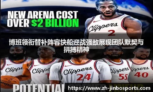 博班领衔替补阵容快船迎战强敌展现团队默契与拼搏精神