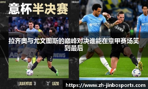 拉齐奥与尤文图斯的巅峰对决谁能在意甲赛场笑到最后